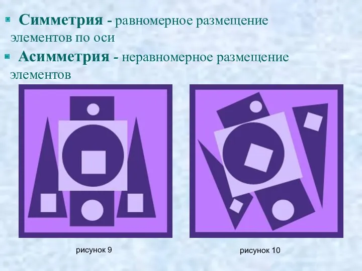 рисунок 9 рисунок 10 Симметрия - равномерное размещение элементов по оси Асимметрия - неравномерное размещение элементов