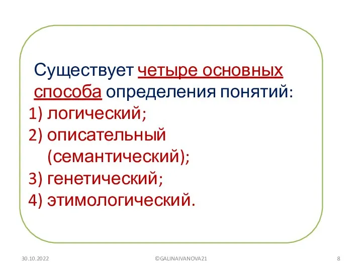 Существует четыре основных способа определения понятий: логический; описательный (семантический); генетический; этимологический. 30.10.2022 ©GALINAIVANOVA21