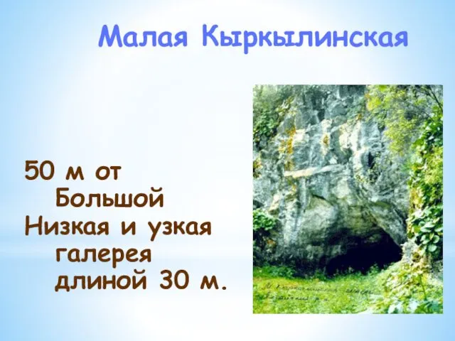 Малая Кыркылинская 50 м от Большой Низкая и узкая галерея длиной 30 м.