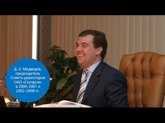 Д. А. Медведев, председатель Совета директоров ОАО «Газпром» в 2000–2001 и 2002–2008 гг.