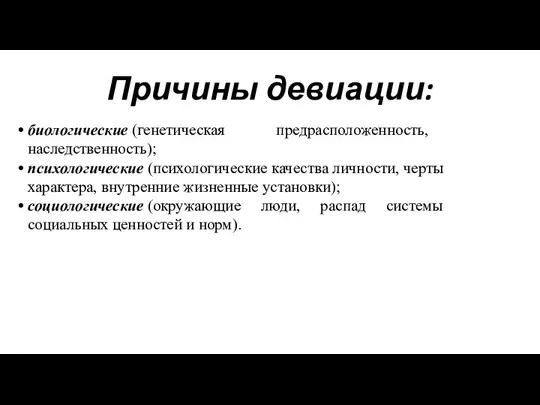 Причины девиации: биологические (генетическая предрасположенность, наследственность); психологические (психологические качества личности,