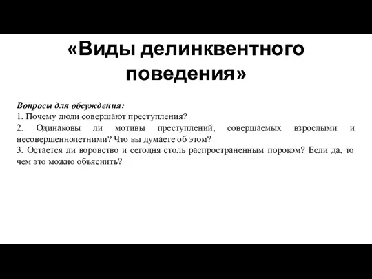 «Виды делинквентного поведения» Вопросы для обсуждения: 1. Почему люди совершают