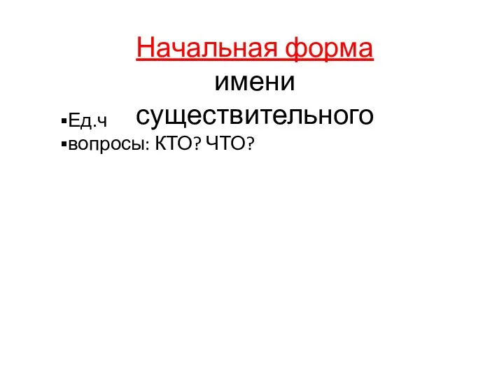 Ед.ч вопросы: КТО? ЧТО? Начальная форма имени существительного