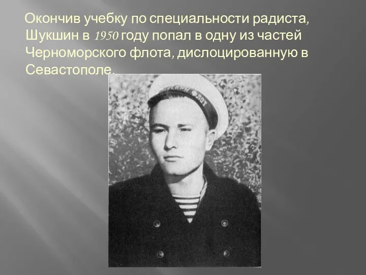 Окончив учебку по специальности радиста, Шукшин в 1950 году попал