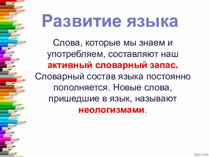 Развитие языка Слова, которые мы знаем и употребляем, составляют наш