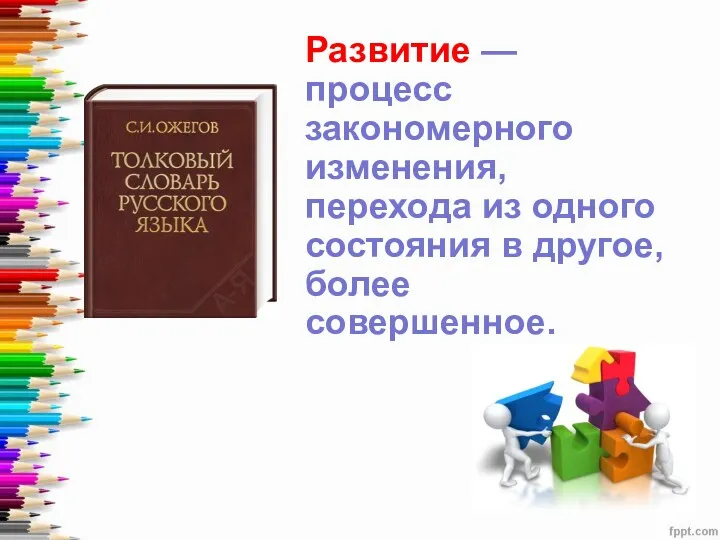 Развитие — процесс закономерного изменения, перехода из одного состояния в другое, более совершенное.