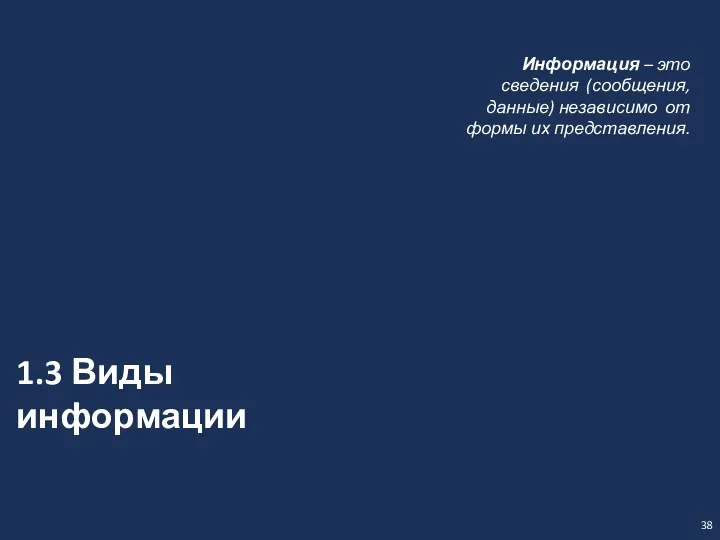 38 1.3 Виды информации Информация – это сведения (сообщения, данные) независимо от формы их представления.