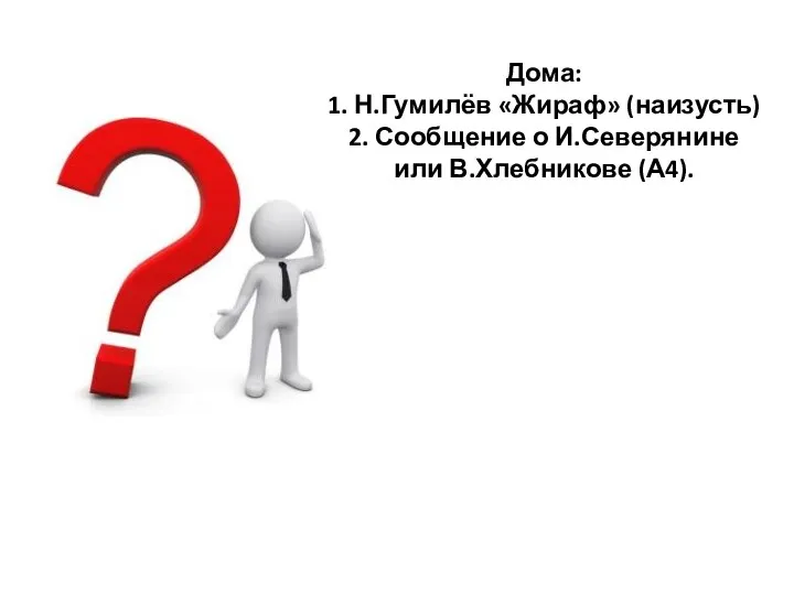 Дома: 1. Н.Гумилёв «Жираф» (наизусть) 2. Сообщение о И.Северянине или В.Хлебникове (А4).