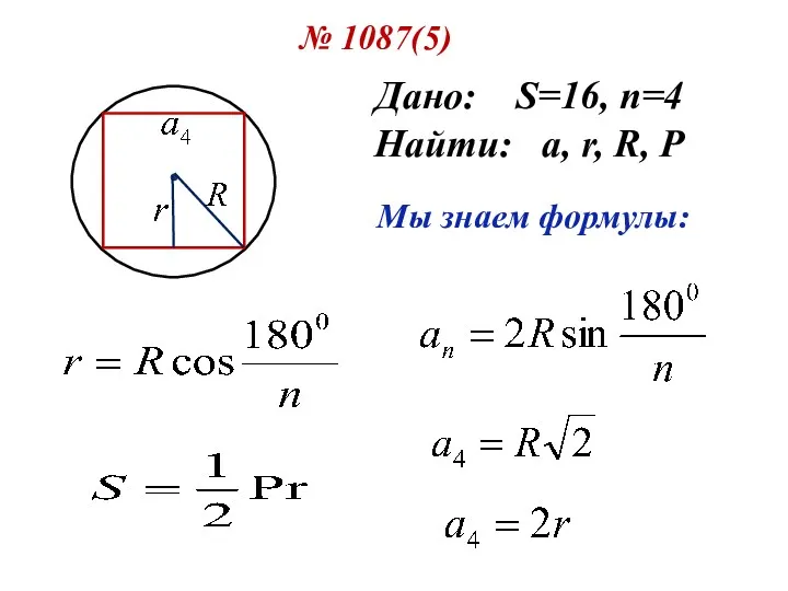 № 1087(5) Дано: S=16, n=4 Найти: a, r, R, P Мы знаем формулы:
