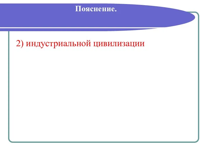 Пояснение. 2) индустриальной цивилизации