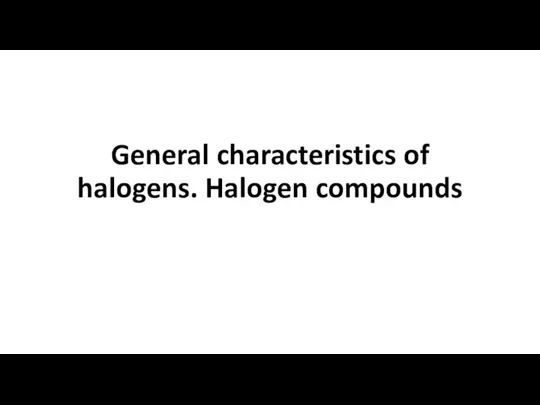 General characteristics of halogens. Halogen compounds