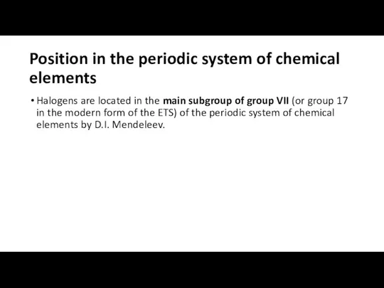 Position in the periodic system of chemical elements Halogens are