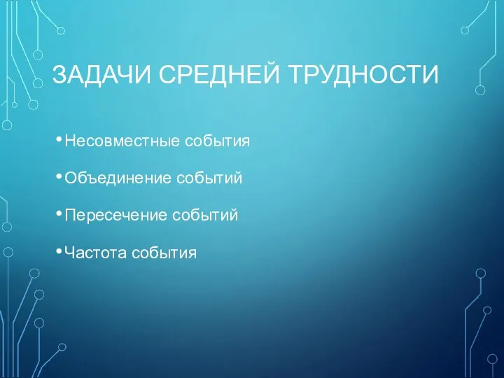 ЗАДАЧИ СРЕДНЕЙ ТРУДНОСТИ Несовместные события Объединение событий Пересечение событий Частота события