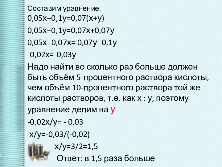 Составим уравнение: 0,05х+0,1у=0,07(х+у) 0,05х+0,1у=0,07х+0,07у 0,05х- 0,07х= 0,07у- 0,1у -0,02х=-0,03у Надо