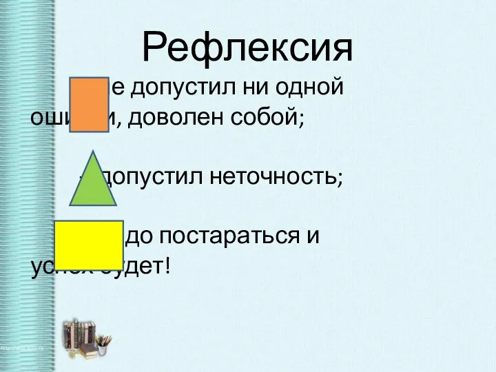 Рефлексия – не допустил ни одной ошибки, доволен собой; –