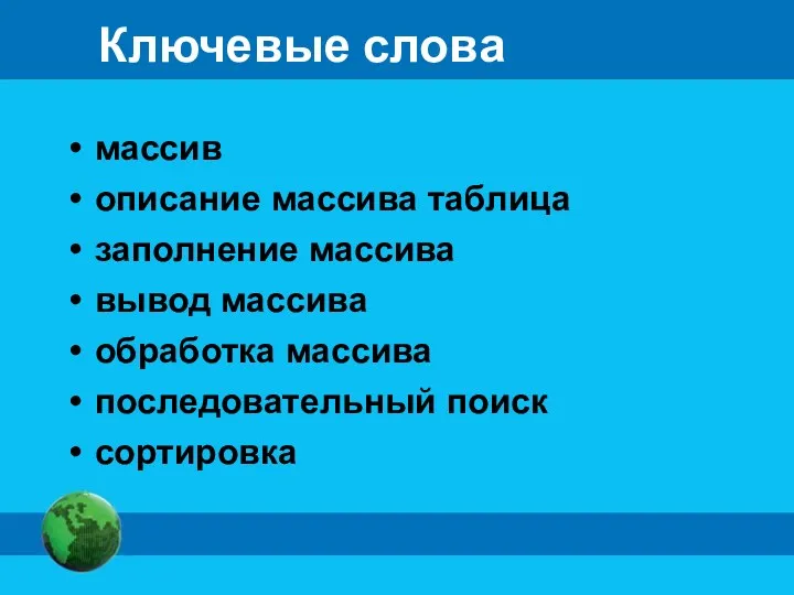 Ключевые слова массив описание массива таблица заполнение массива вывод массива обработка массива последовательный поиск сортировка