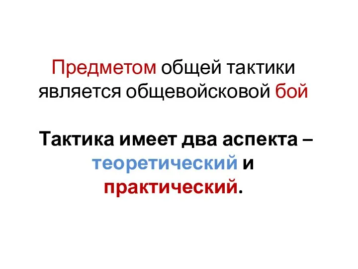 Предметом общей тактики является общевойсковой бой Тактика имеет два аспекта – теоретический и практический.