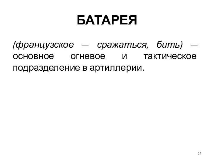 БАТАРЕЯ (французское — сражаться, бить) — основное огне­вое и тактическое подразделение в артиллерии.