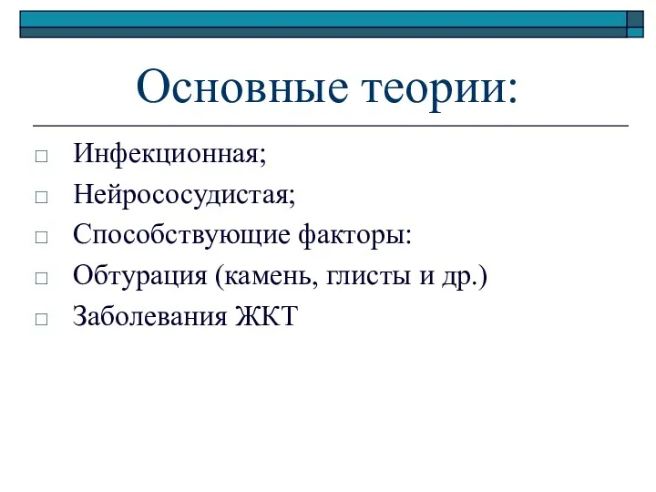 Основные теории: Инфекционная; Нейрососудистая; Способствующие факторы: Обтурация (камень, глисты и др.) Заболевания ЖКТ