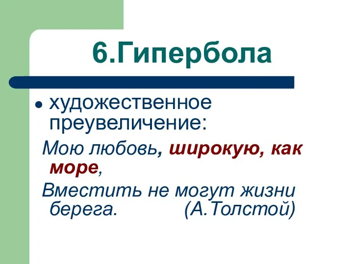 6.Гипербола художественное преувеличение: Мою любовь, широкую, как море, Вместить не могут жизни берега. (А.Толстой)