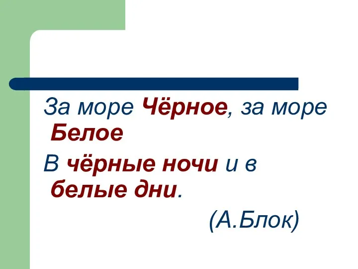 За море Чёрное, за море Белое В чёрные ночи и в белые дни. (А.Блок)