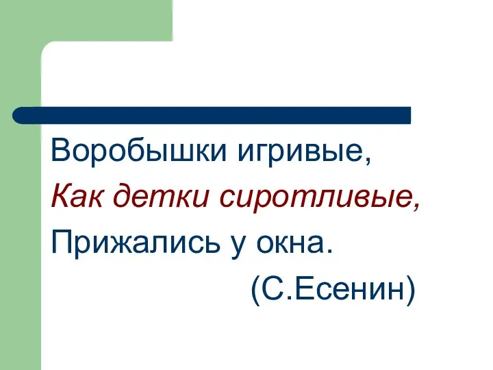 Воробышки игривые, Как детки сиротливые, Прижались у окна. (С.Есенин)