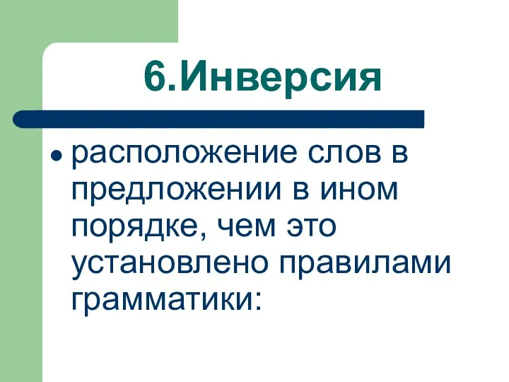 6.Инверсия расположение слов в предложении в ином порядке, чем это установлено правилами грамматики: