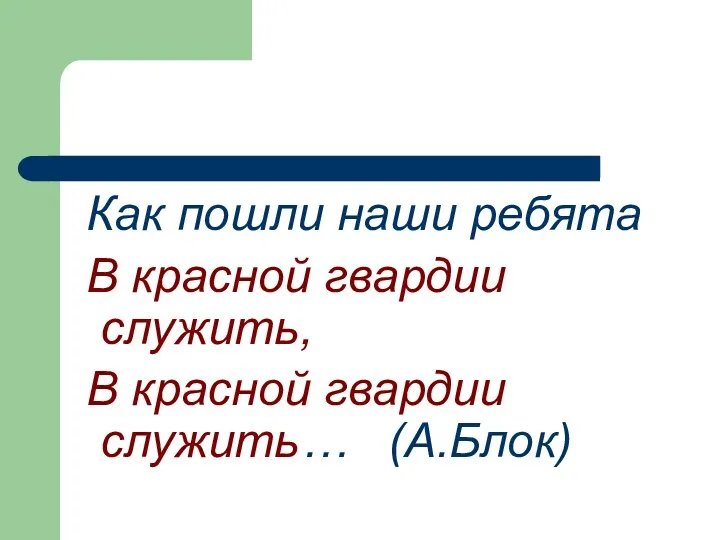 Как пошли наши ребята В красной гвардии служить, В красной гвардии служить… (А.Блок)