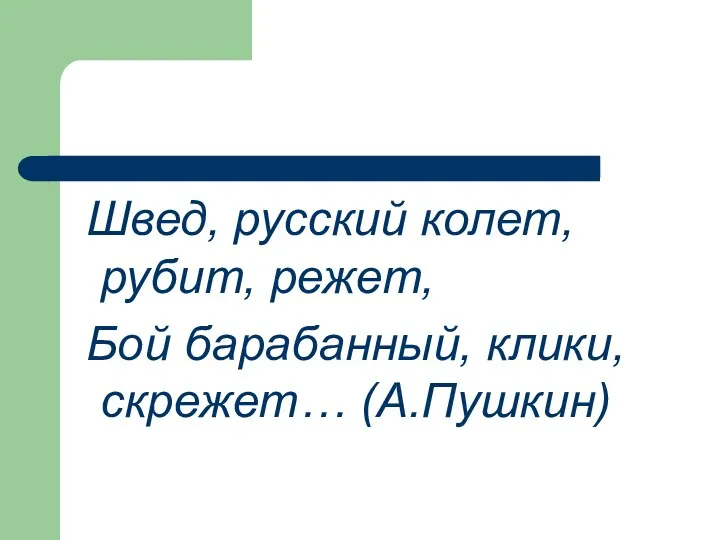 Швед, русский колет, рубит, режет, Бой барабанный, клики, скрежет… (А.Пушкин)