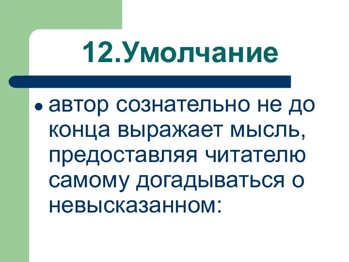 12.Умолчание автор сознательно не до конца выражает мысль, предоставляя читателю самому догадываться о невысказанном: