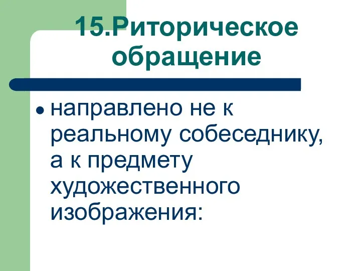 15.Риторическое обращение направлено не к реальному собеседнику, а к предмету художественного изображения: