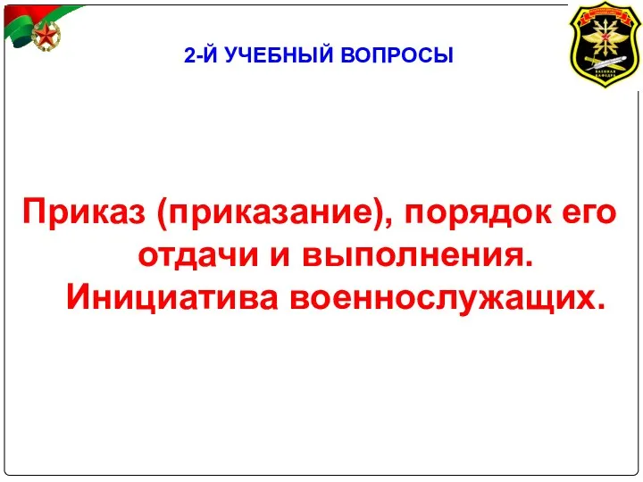 2-Й УЧЕБНЫЙ ВОПРОСЫ Приказ (приказание), порядок его отдачи и выполнения. Инициатива военнослужащих.