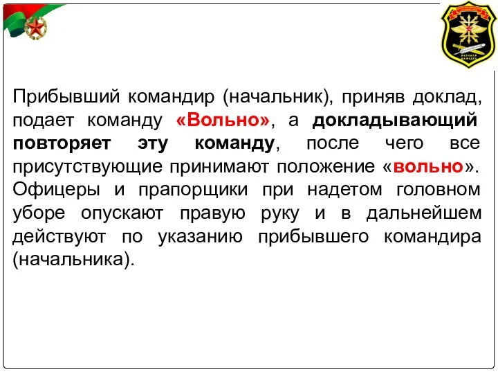 Прибывший командир (начальник), приняв доклад, подает команду «Вольно», а докладывающий