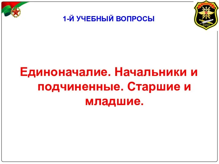 1-Й УЧЕБНЫЙ ВОПРОСЫ Единоначалие. Начальники и подчиненные. Старшие и младшие.