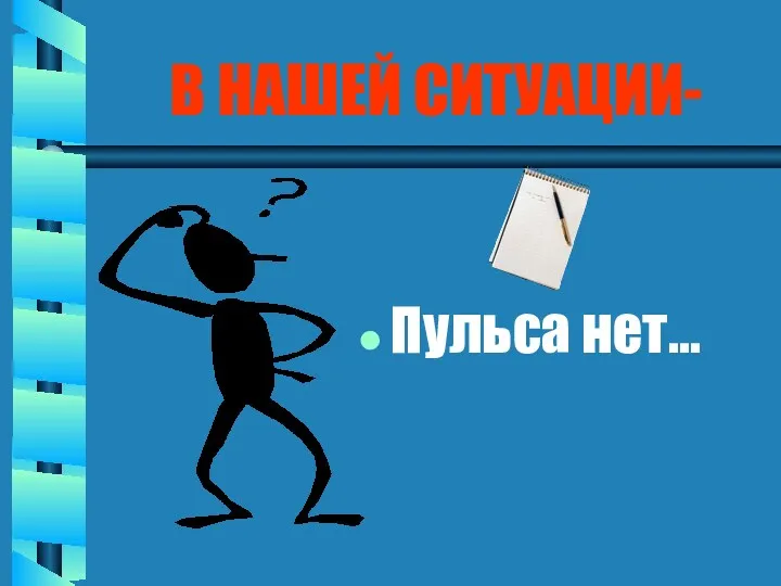 В НАШЕЙ СИТУАЦИИ- Пульса нет…