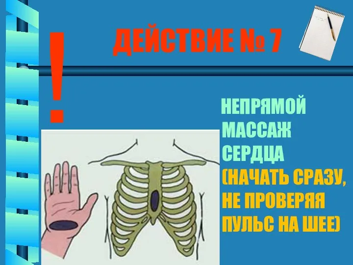 ДЕЙСТВИЕ № 7 ! НЕПРЯМОЙ МАССАЖ СЕРДЦА (НАЧАТЬ СРАЗУ, НЕ ПРОВЕРЯЯ ПУЛЬС НА ШЕЕ)