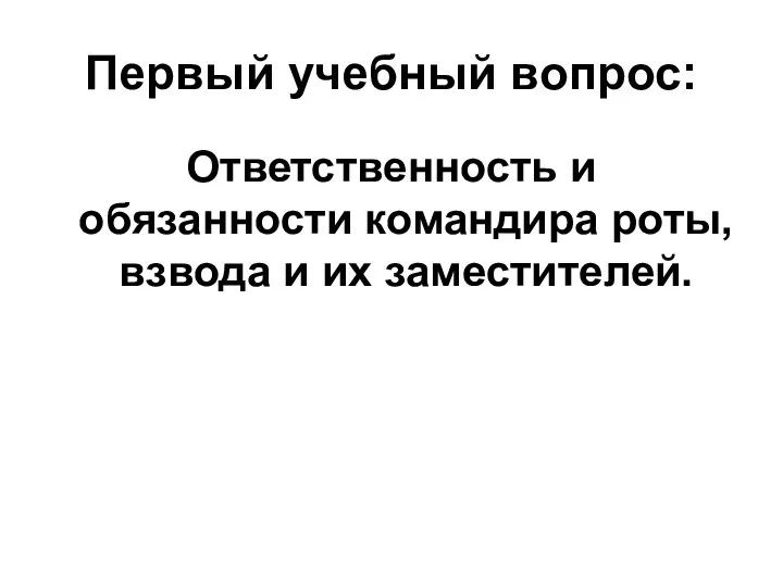 Первый учебный вопрос: Ответственность и обязанности командира роты, взвода и их заместителей.