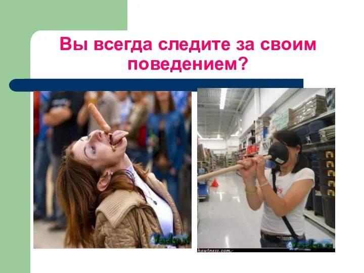 Вы всегда следите за своим поведением?