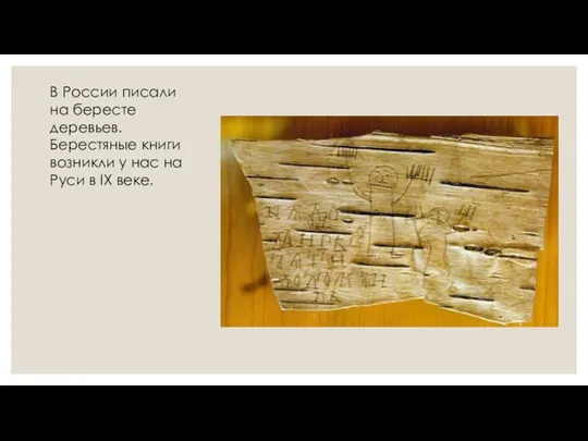 В России писали на бересте деревьев. Берестяные книги возникли у нас на Руси в IX веке.