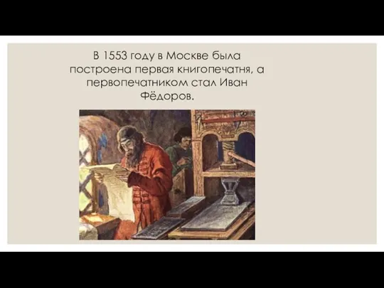В 1553 году в Москве была построена первая книгопечатня, а первопечатником стал Иван Фёдоров.