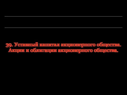 39. Уставный капитал акционерного общества. Акции и облигации акционерного общества.