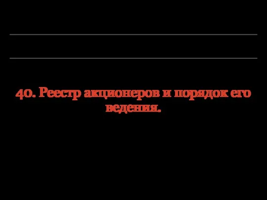 40. Реестр акционеров и порядок его ведения.