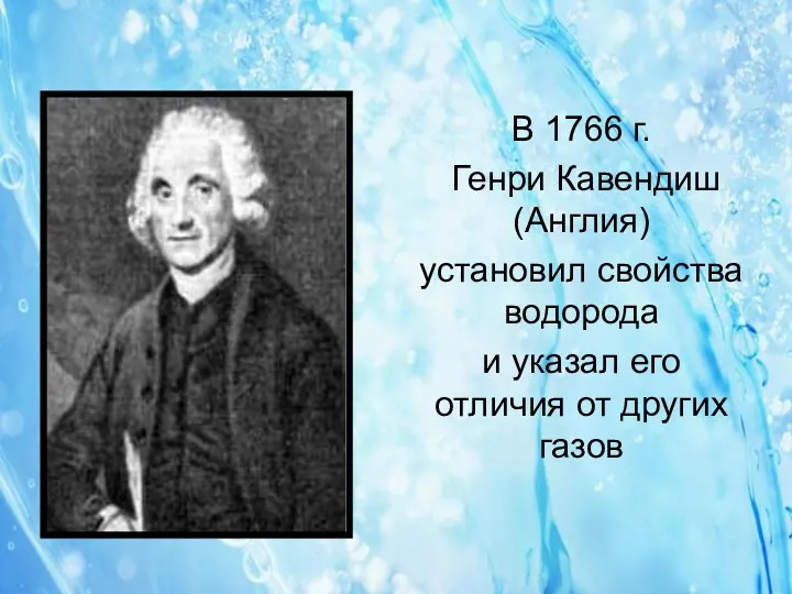 В 1766 г. Генри Кавендиш (Англия) установил свойства водорода и указал его отличия от других газов