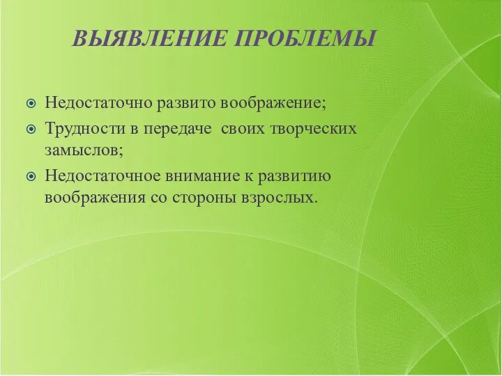 ВЫЯВЛЕНИЕ ПРОБЛЕМЫ Недостаточно развито воображение; Трудности в передаче своих творческих