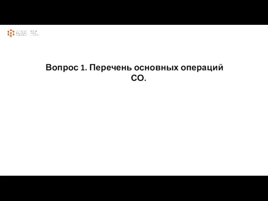 Вопрос 1. Перечень основных операций СО.