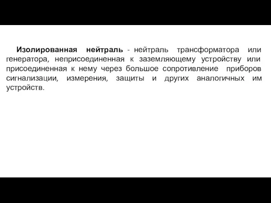 Изолированная нейтраль - нейтраль трансформатора или генератора, неприсоединенная к заземляющему