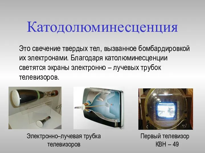 Катодолюминесценция Это свечение твердых тел, вызванное бомбардировкой их электронами. Благодаря