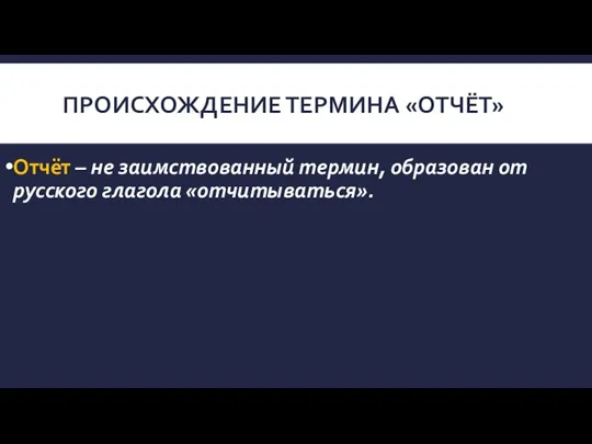 ПРОИСХОЖДЕНИЕ ТЕРМИНА «ОТЧЁТ» Отчёт – не заимствованный термин, образован от русского глагола «отчитываться».