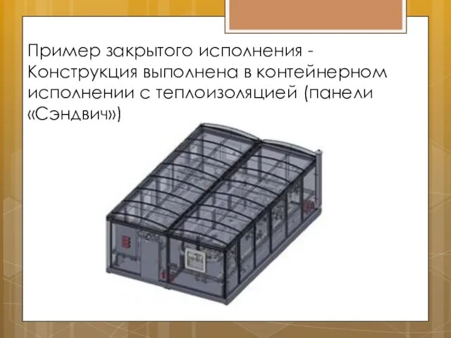 Пример закрытого исполнения - Конструкция выполнена в контейнерном исполнении с теплоизоляцией (панели «Сэндвич»)