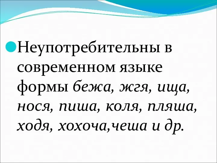 Неупотребительны в современном языке формы бежа, жгя, ища, нося, пиша, коля, пляша, ходя, хохоча,чеша и др.